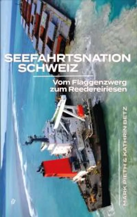 Seefahrtsnation Schweiz. Vom Flaggenzwerg zum Reedereiriesen